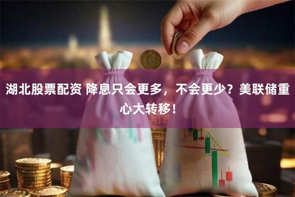 湖北股票配资 降息只会更多，不会更少？美联储重心大转移！