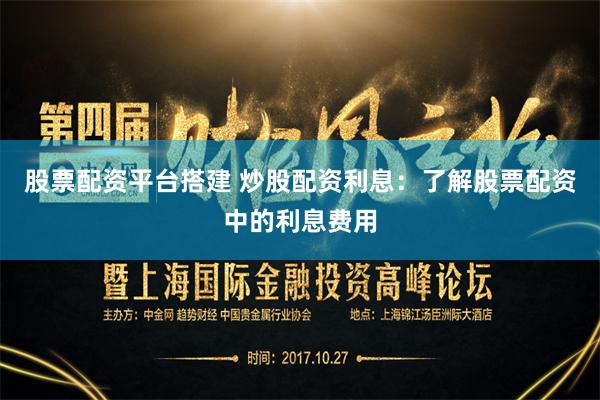 股票配资平台搭建 炒股配资利息：了解股票配资中的利息费用