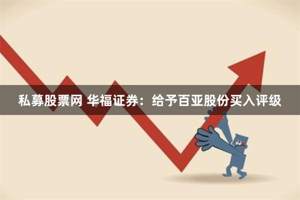 私募股票网 华福证券：给予百亚股份买入评级