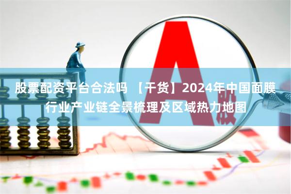 股票配资平台合法吗 【干货】2024年中国面膜行业产业链全景梳理及区域热力地图