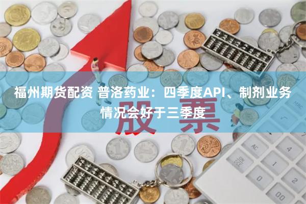 福州期货配资 普洛药业：四季度API、制剂业务情况会好于三季度