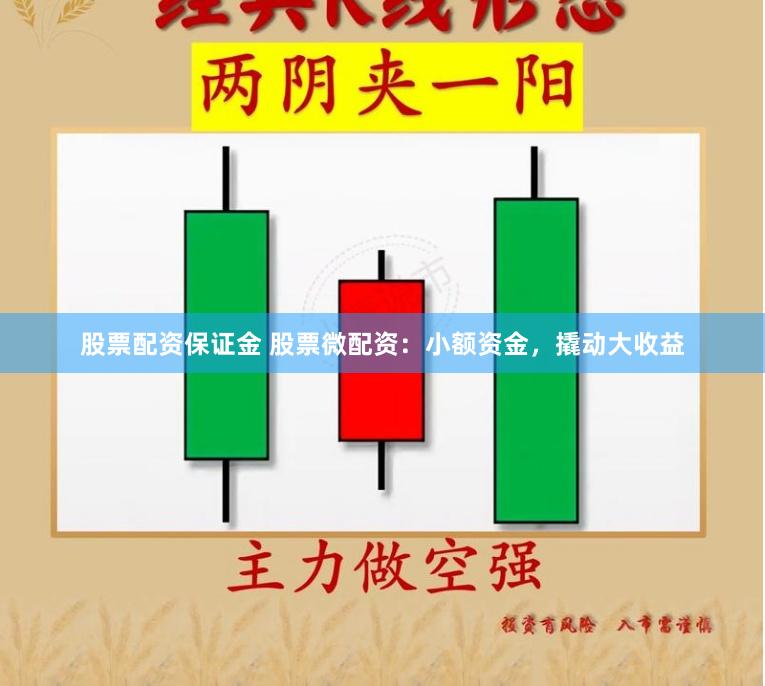 股票配资保证金 股票微配资：小额资金，撬动大收益