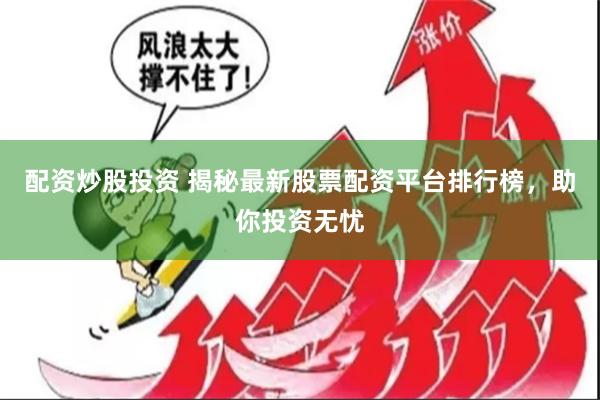 配资炒股投资 揭秘最新股票配资平台排行榜，助你投资无忧