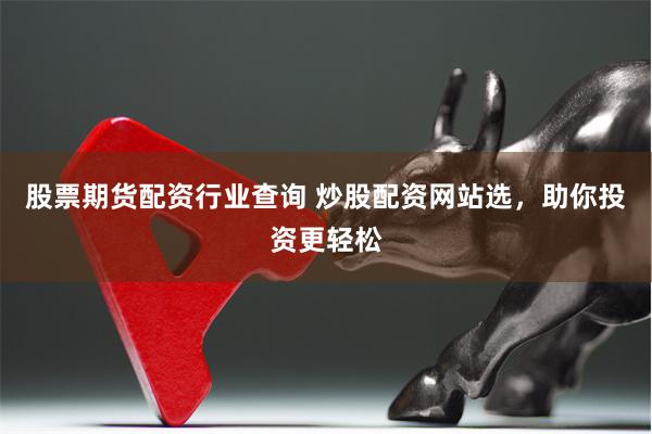 股票期货配资行业查询 炒股配资网站选，助你投资更轻松