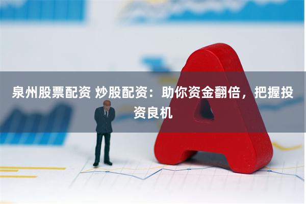 泉州股票配资 炒股配资：助你资金翻倍，把握投资良机
