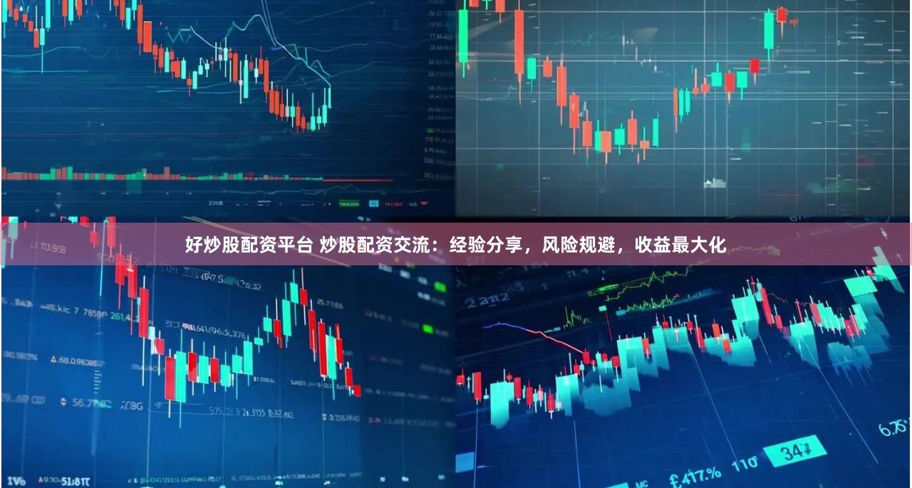 好炒股配资平台 炒股配资交流：经验分享，风险规避，收益最大化