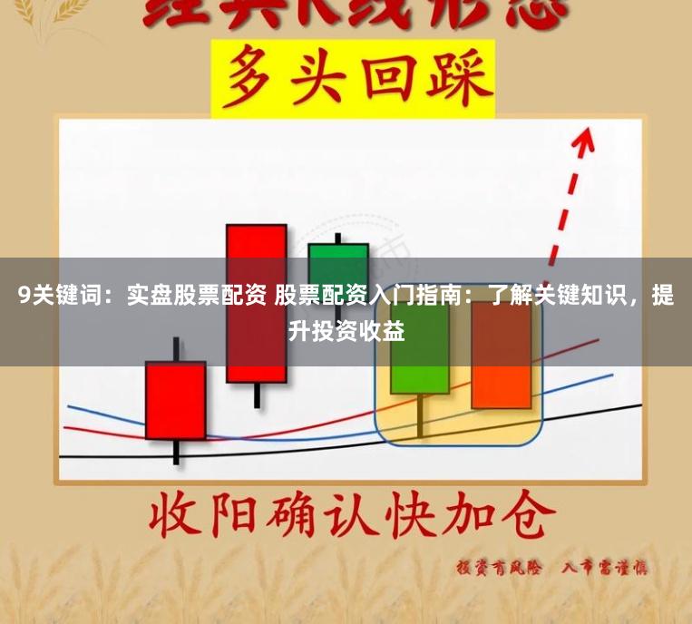 9关键词：实盘股票配资 股票配资入门指南：了解关键知识，提升投资收益