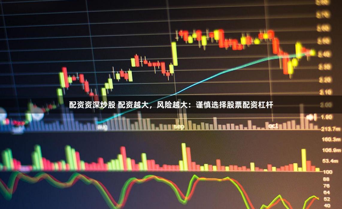 配资资深炒股 配资越大，风险越大：谨慎选择股票配资杠杆