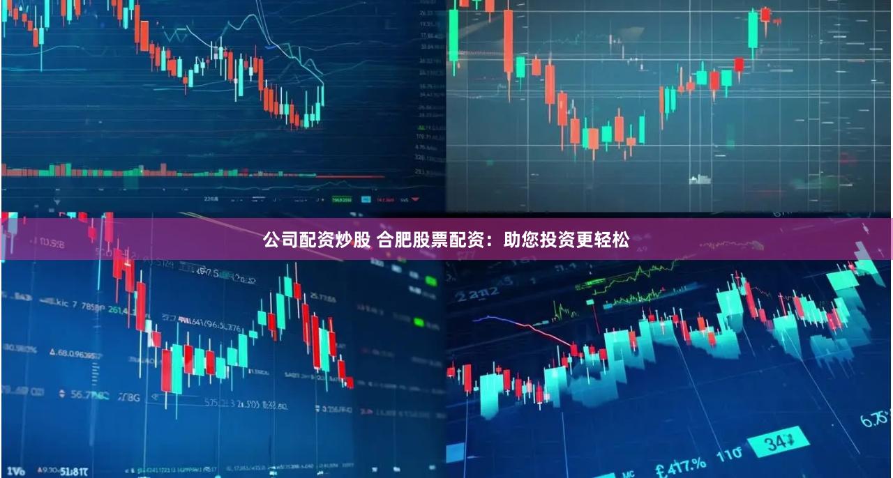 公司配资炒股 合肥股票配资：助您投资更轻松