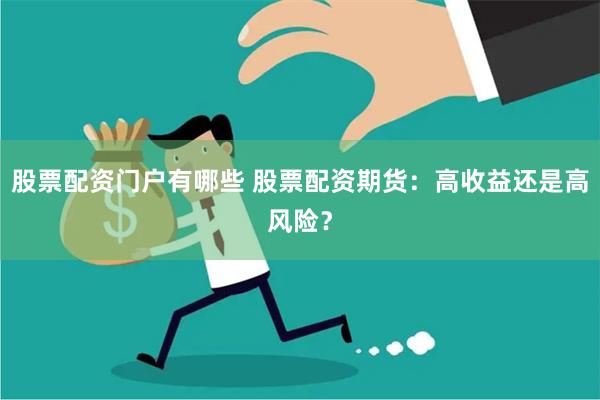 股票配资门户有哪些 股票配资期货：高收益还是高风险？