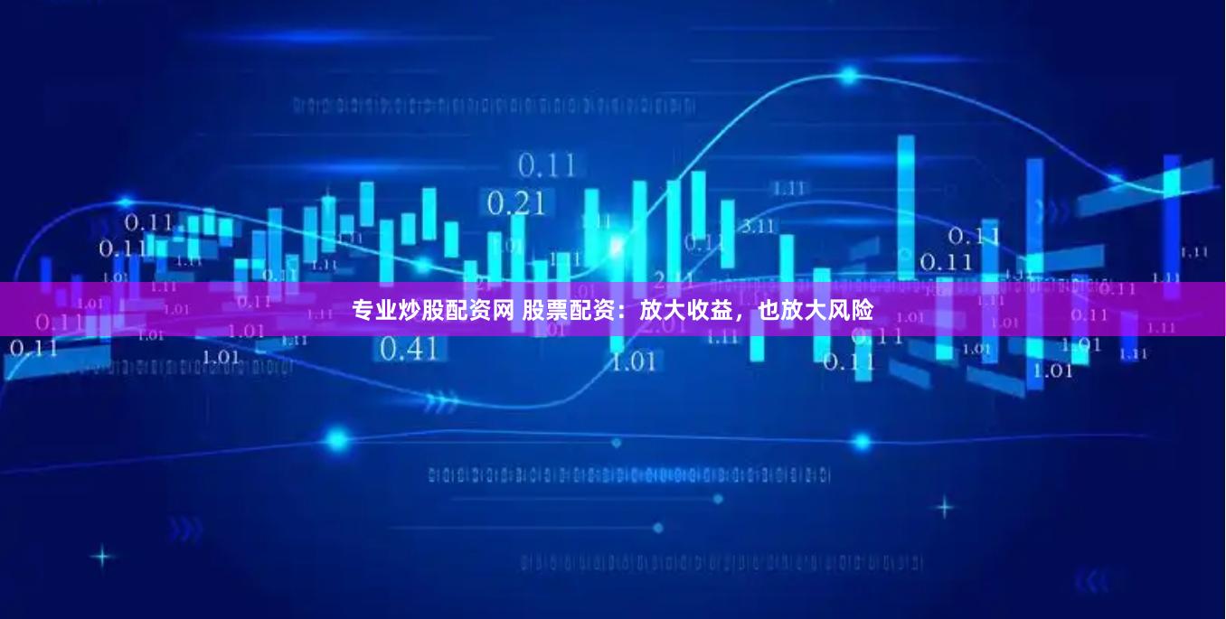 专业炒股配资网 股票配资：放大收益，也放大风险