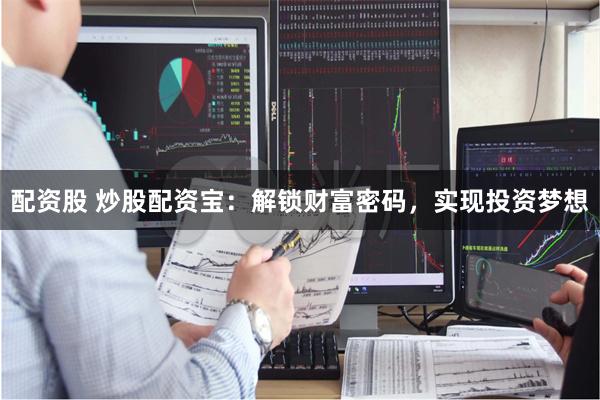 配资股 炒股配资宝：解锁财富密码，实现投资梦想