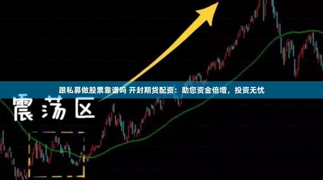 跟私募做股票靠谱吗 开封期货配资：助您资金倍增，投资无忧