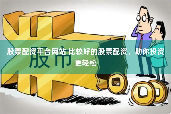 股票配资平台网站 比较好的股票配资，助你投资更轻松