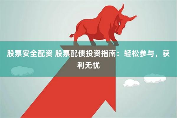 股票安全配资 股票配债投资指南：轻松参与，获利无忧