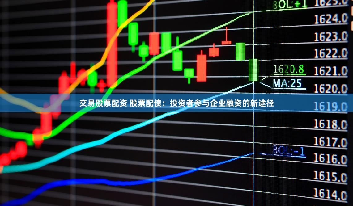 交易股票配资 股票配债：投资者参与企业融资的新途径