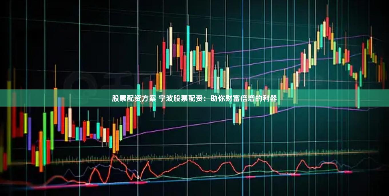 股票配资方案 宁波股票配资:助你财富倍增的利器