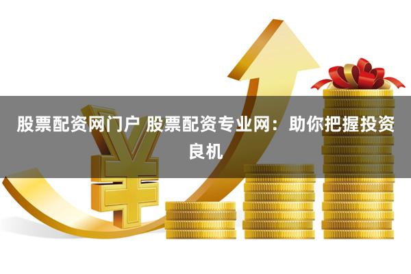 股票配资网门户 股票配资专业网：助你把握投资良机