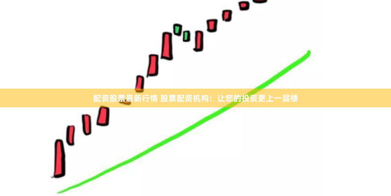 配资股票最新行情 股票配资机构:让您的投资更上一层楼