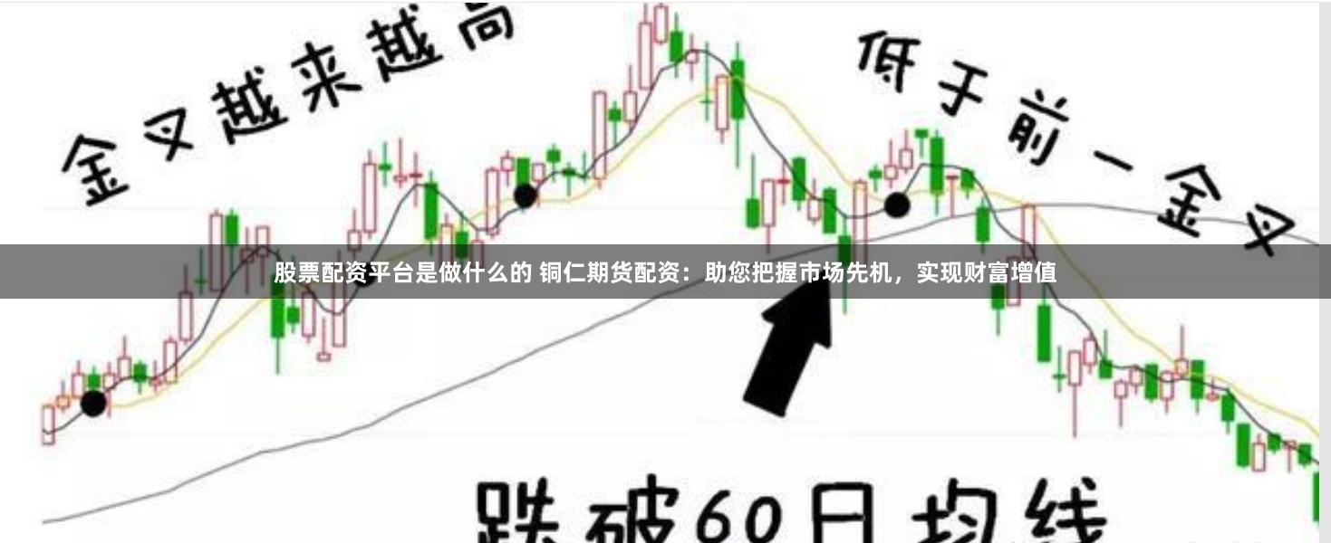 股票配资平台是做什么的 铜仁期货配资：助您把握市场先机，实现财富增值