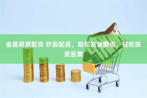 金昌期货配资 炒股配资,助你资金翻倍,轻松投资股票