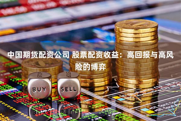 中国期货配资公司 股票配资收益：高回报与高风险的博弈