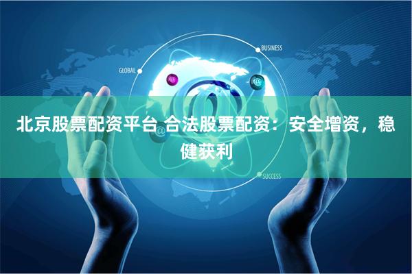 北京股票配资平台 合法股票配资:安全增资,稳健获利
