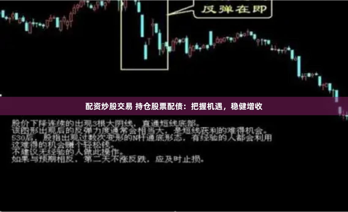 配资炒股交易 持仓股票配债:把握机遇,稳健增收