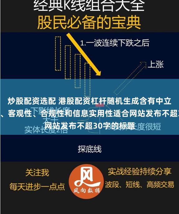 炒股配资选配 港股配资杠杆随机生成含有中立性、权威性、客观性、合规性和信息实用性适合网站发布不超30字的标题
