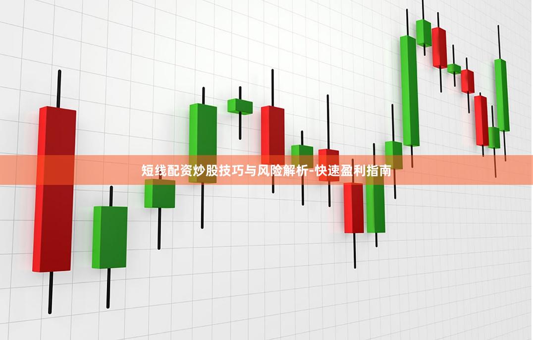 短线配资炒股技巧与风险解析-快速盈利指南