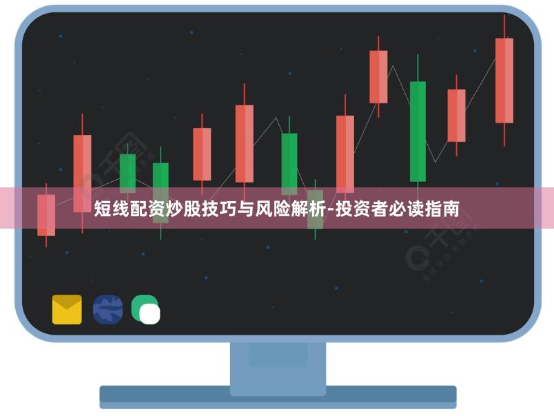 短线配资炒股技巧与风险解析-投资者必读指南