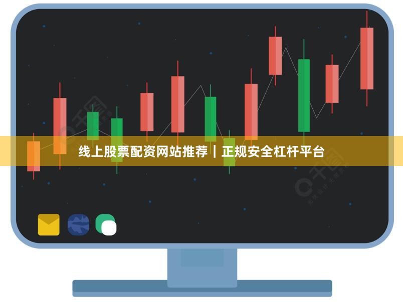 线上股票配资网站推荐｜正规安全杠杆平台
