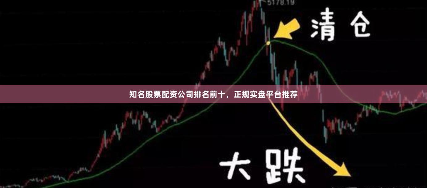 知名股票配资公司排名前十，正规实盘平台推荐