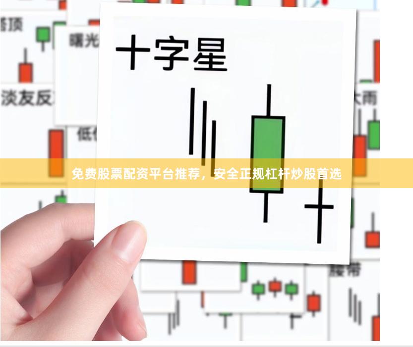 免费股票配资平台推荐，安全正规杠杆炒股首选