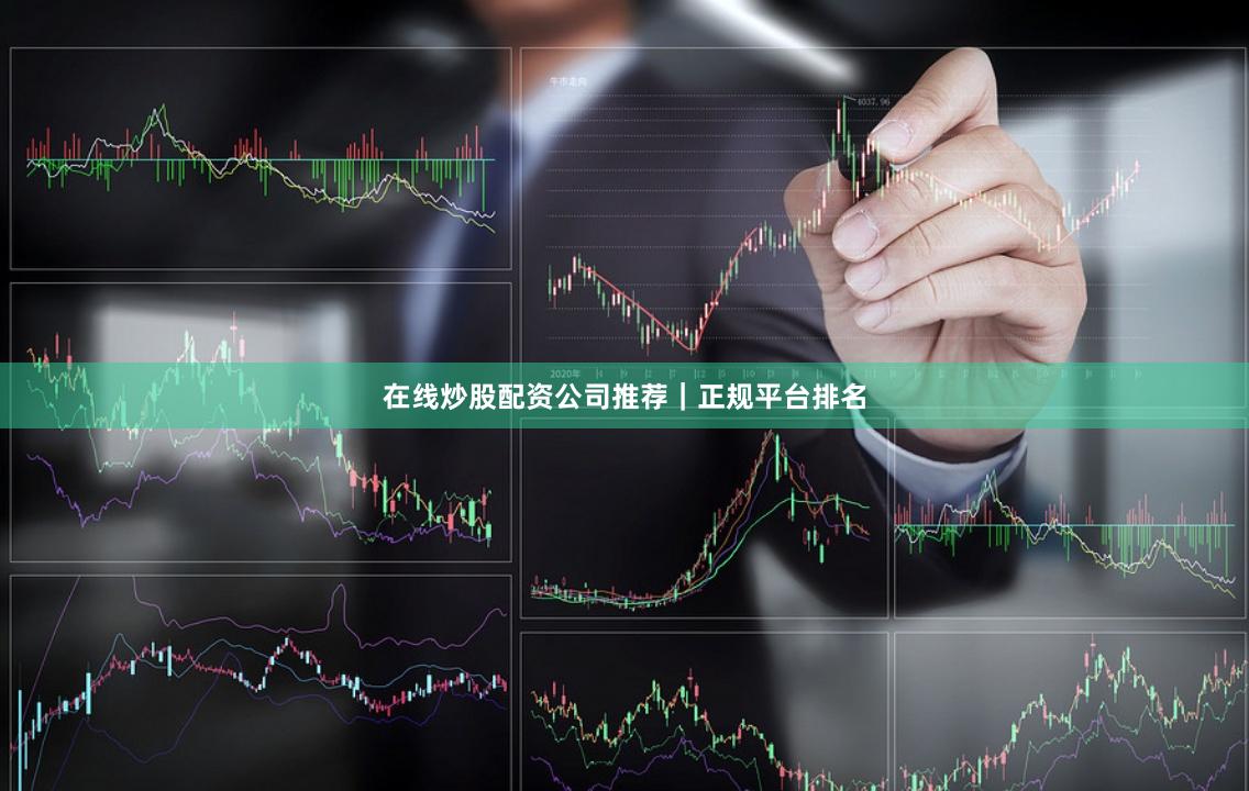 在线炒股配资公司推荐｜正规平台排名