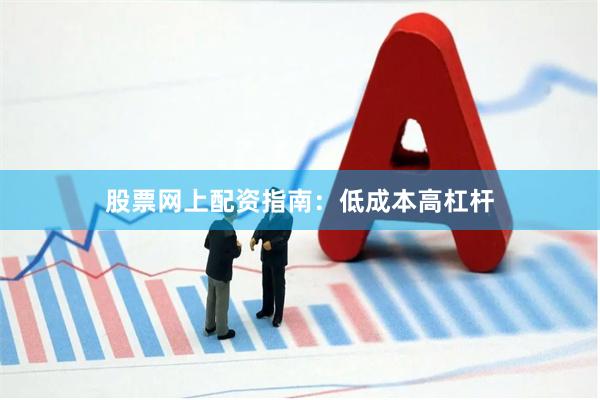 股票网上配资指南：低成本高杠杆