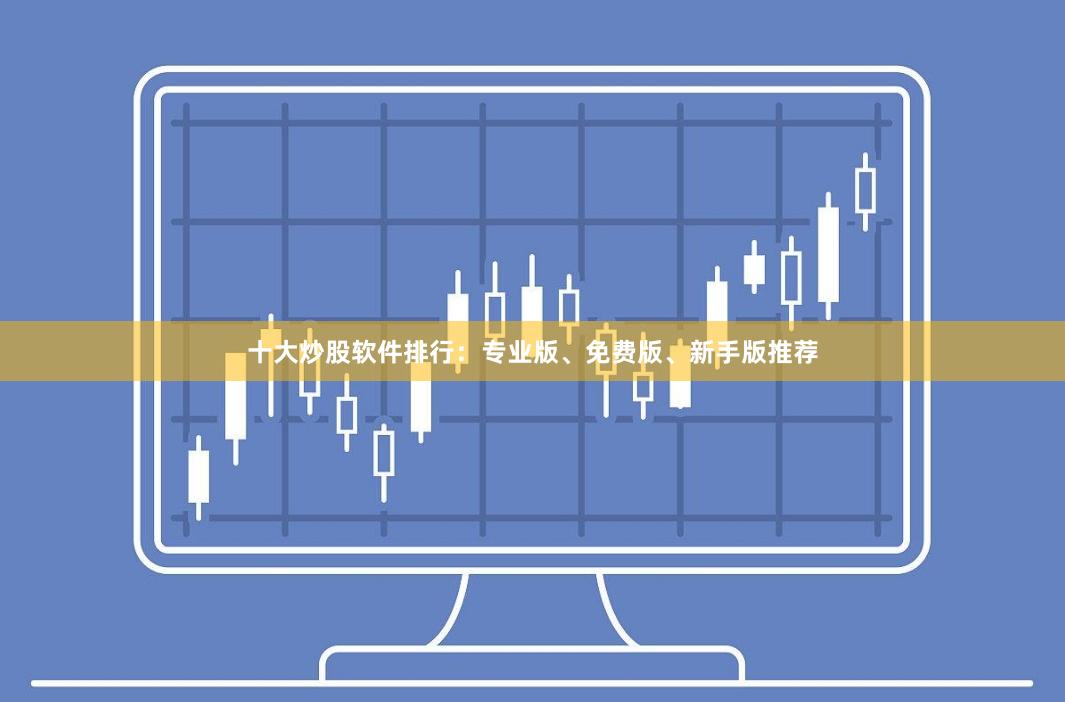 十大炒股软件排行：专业版、免费版、新手版推荐