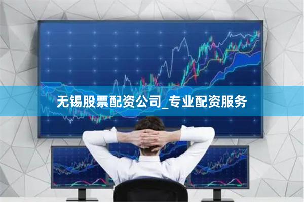 无锡股票配资公司_专业配资服务