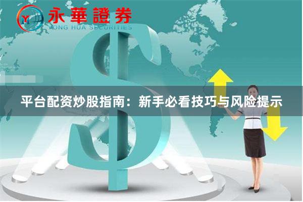平台配资炒股指南：新手必看技巧与风险提示