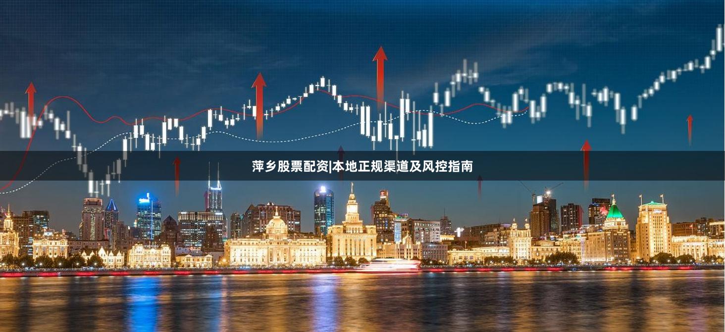 萍乡股票配资|本地正规渠道及风控指南
