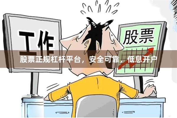 股票正规杠杆平台,安全可靠,低息开户