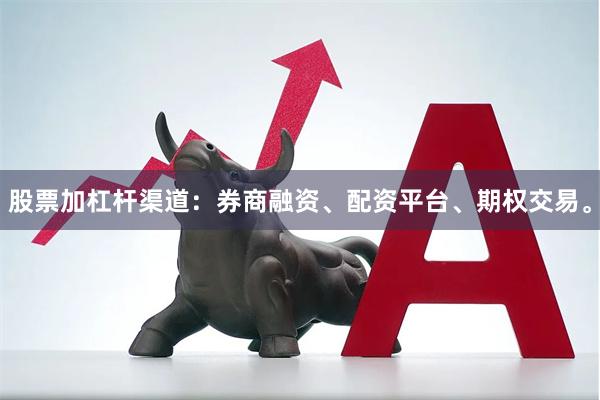 股票加杠杆渠道：券商融资、配资平台、期权交易。