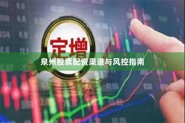 泉州股票配资渠道与风控指南
