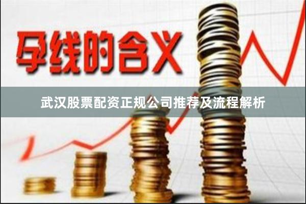 武汉股票配资正规公司推荐及流程解析