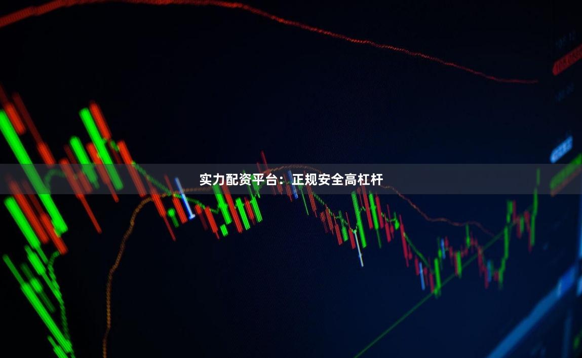 实力配资平台：正规安全高杠杆