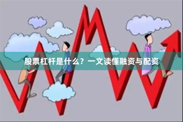 股票杠杆是什么？一文读懂融资与配资