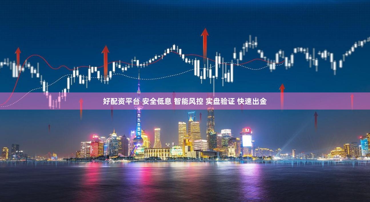 好配资平台 安全低息 智能风控 实盘验证 快速出金