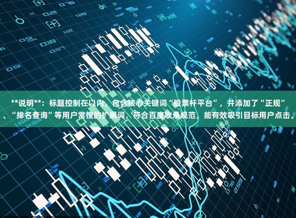 **说明**：标题控制在以内，包含核心关键词“股票杆平台”，并添加了“正规”、“排名查询”等用户常搜的扩展词，符合百度收录规范，能有效吸引目标用户点击。
