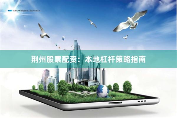 荆州股票配资：本地杠杆策略指南