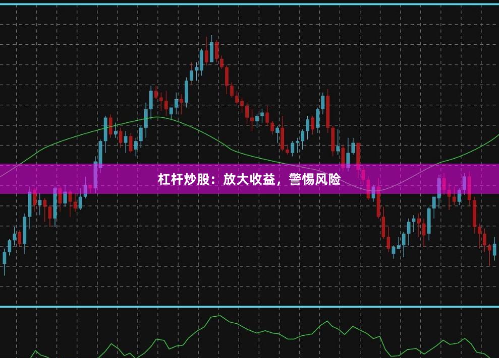 杠杆炒股:放大收益,警惕风险